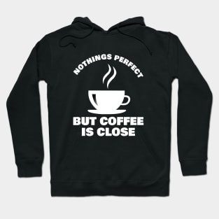 Nothings Perfect But Coffee is Close Design for Coffee Lovers and Addicts ! Hoodie